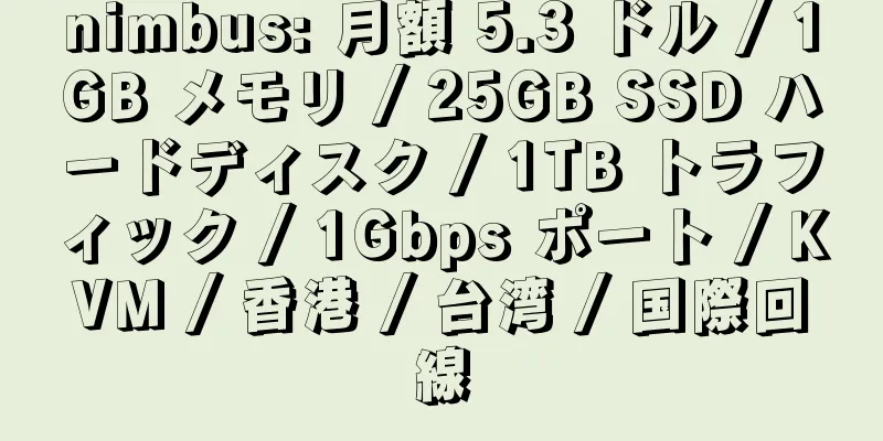 nimbus: 月額 5.3 ドル / 1GB メモリ / 25GB SSD ハードディスク / 1TB トラフィック / 1Gbps ポート / KVM / 香港 / 台湾 / 国際回線