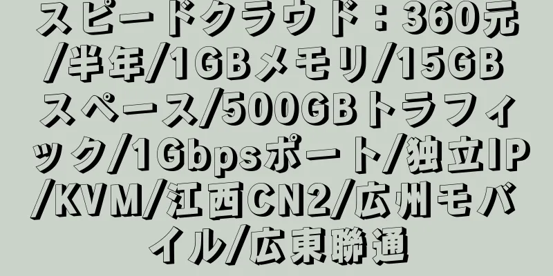 スピードクラウド：360元/半年/1GBメモリ/15GBスペース/500GBトラフィック/1Gbpsポート/独立IP/KVM/江西CN2/広州モバイル/広東聯通