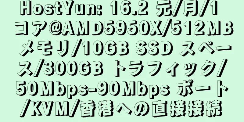 HostYun: 16.2 元/月/1 コア@AMD5950X/512MB メモリ/10GB SSD スペース/300GB トラフィック/50Mbps-90Mbps ポート/KVM/香港への直接接続