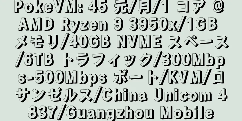 PokeVM: 45 元/月/1 コア @ AMD Ryzen 9 3950x/1GB メモリ/40GB NVME スペース/6TB トラフィック/300Mbps-500Mbps ポート/KVM/ロサンゼルス/China Unicom 4837/Guangzhou Mobile