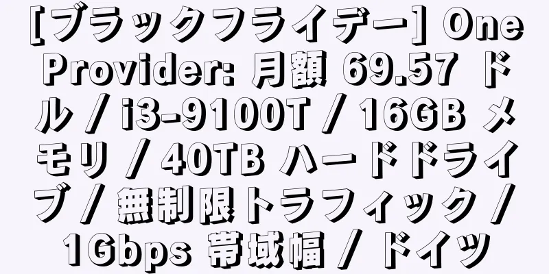 [ブラックフライデー] OneProvider: 月額 69.57 ドル / i3-9100T / 16GB メモリ / 40TB ハードドライブ / 無制限トラフィック / 1Gbps 帯域幅 / ドイツ