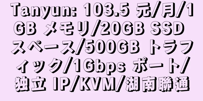 Tanyun: 103.5 元/月/1GB メモリ/20GB SSD スペース/500GB トラフィック/1Gbps ポート/独立 IP/KVM/湖南聯通