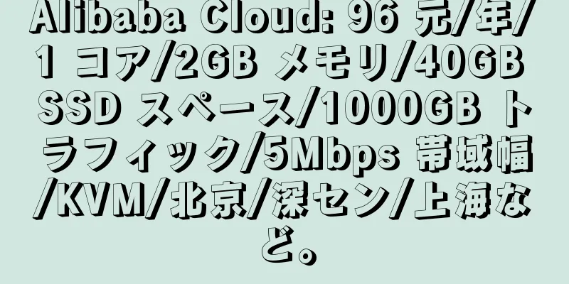 Alibaba Cloud: 96 元/年/1 コア/2GB メモリ/40GB SSD スペース/1000GB トラフィック/5Mbps 帯域幅/KVM/北京/深セン/上海など。