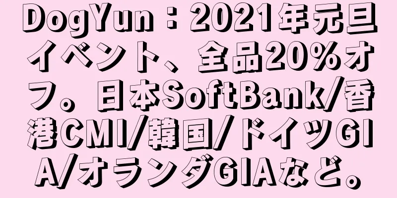DogYun：2021年元旦イベント、全品20％オフ。日本SoftBank/香港CMI/韓国/ドイツGIA/オランダGIAなど。