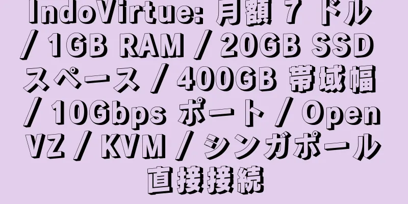 IndoVirtue: 月額 7 ドル / 1GB RAM / 20GB SSD スペース / 400GB 帯域幅 / 10Gbps ポート / OpenVZ / KVM / シンガポール直接接続