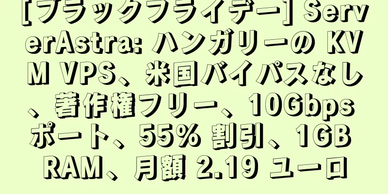[ブラックフライデー] ServerAstra: ハンガリーの KVM VPS、米国バイパスなし、著作権フリー、10Gbps ポート、55% 割引、1GB RAM、月額 2.19 ユーロ