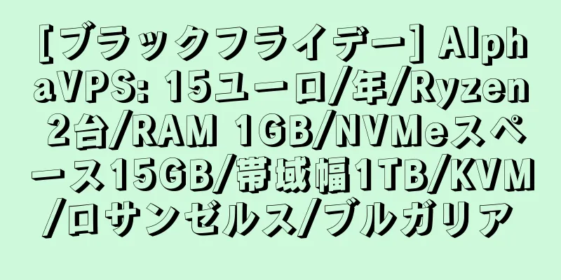 [ブラックフライデー] AlphaVPS: 15ユーロ/年/Ryzen 2台/RAM 1GB/NVMeスペース15GB/帯域幅1TB/KVM/ロサンゼルス/ブルガリア