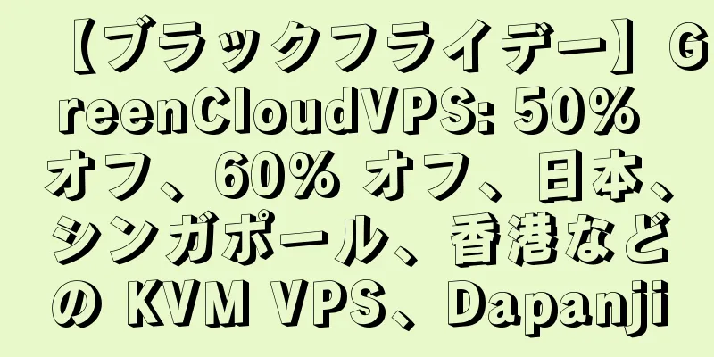 【ブラックフライデー】GreenCloudVPS: 50% オフ、60% オフ、日本、シンガポール、香港などの KVM VPS、Dapanji