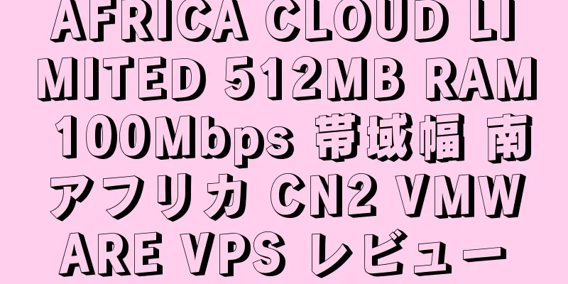 AFRICA CLOUD LIMITED 512MB RAM 100Mbps 帯域幅 南アフリカ CN2 VMWARE VPS レビュー