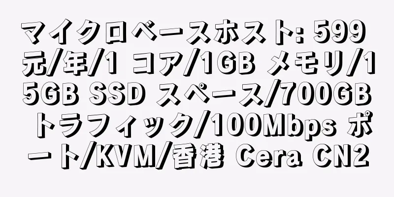 マイクロベースホスト: 599 元/年/1 コア/1GB メモリ/15GB SSD スペース/700GB トラフィック/100Mbps ポート/KVM/香港 Cera CN2