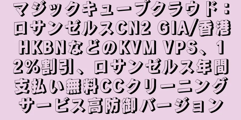 マジックキューブクラウド：ロサンゼルスCN2 GIA/香港HKBNなどのKVM VPS、12％割引、ロサンゼルス年間支払い無料CCクリーニングサービス高防御バージョン