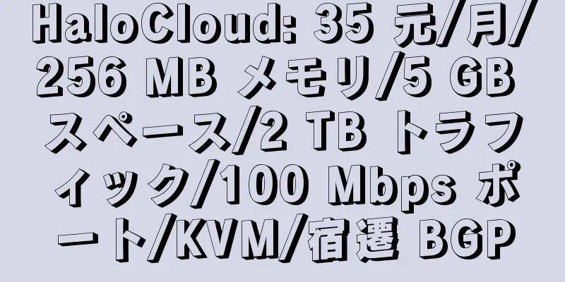 HaloCloud: 35 元/月/256 MB メモリ/5 GB スペース/2 TB トラフィック/100 Mbps ポート/KVM/宿遷 BGP