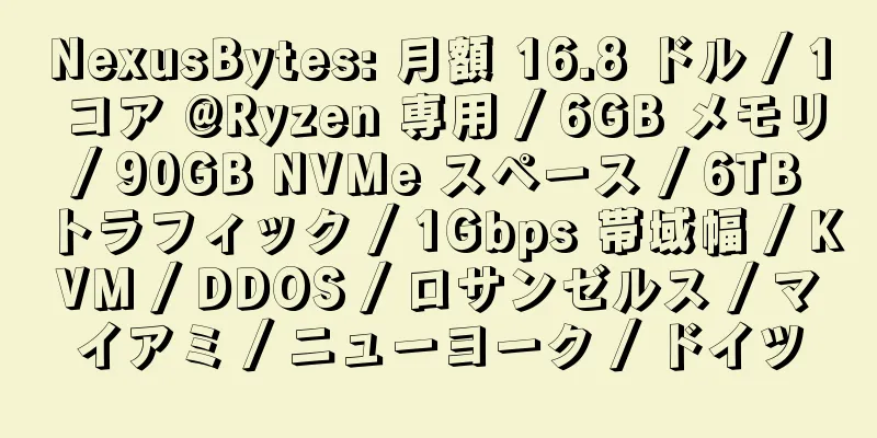 NexusBytes: 月額 16.8 ドル / 1 コア @Ryzen 専用 / 6GB メモリ / 90GB NVMe スペース / 6TB トラフィック / 1Gbps 帯域幅 / KVM / DDOS / ロサンゼルス / マイアミ / ニューヨーク / ドイツ