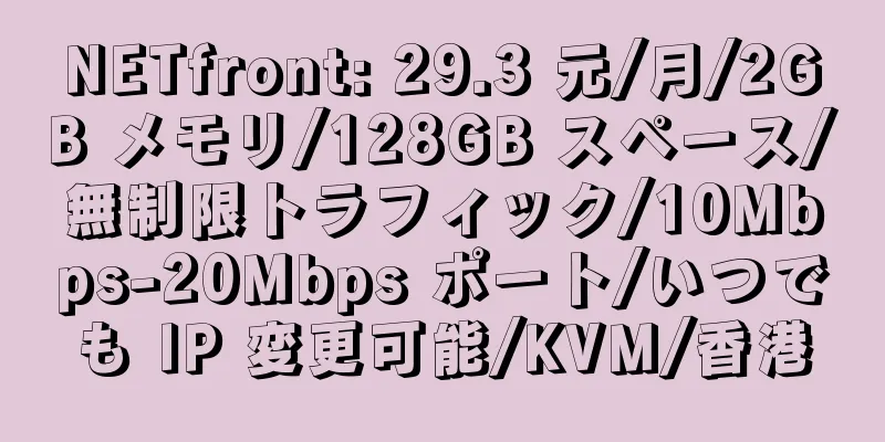 NETfront: 29.3 元/月/2GB メモリ/128GB スペース/無制限トラフィック/10Mbps-20Mbps ポート/いつでも IP 変更可能/KVM/香港
