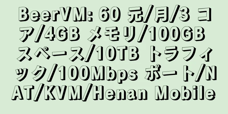BeerVM: 60 元/月/3 コア/4GB メモリ/100GB スペース/10TB トラフィック/100Mbps ポート/NAT/KVM/Henan Mobile