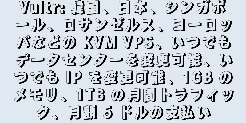 Vultr: 韓国、日本、シンガポール、ロサンゼルス、ヨーロッパなどの KVM VPS、いつでもデータセンターを変更可能、いつでも IP を変更可能、1GB のメモリ、1TB の月間トラフィック、月額 5 ドルの支払い