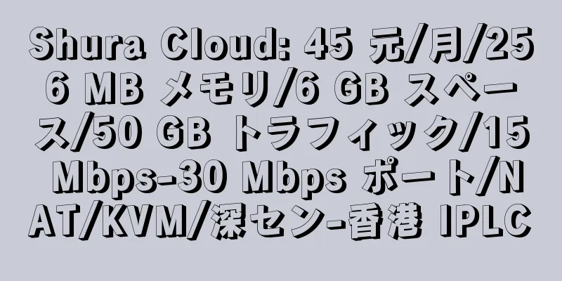 Shura Cloud: 45 元/月/256 MB メモリ/6 GB スペース/50 GB トラフィック/15 Mbps-30 Mbps ポート/NAT/KVM/深セン-香港 IPLC