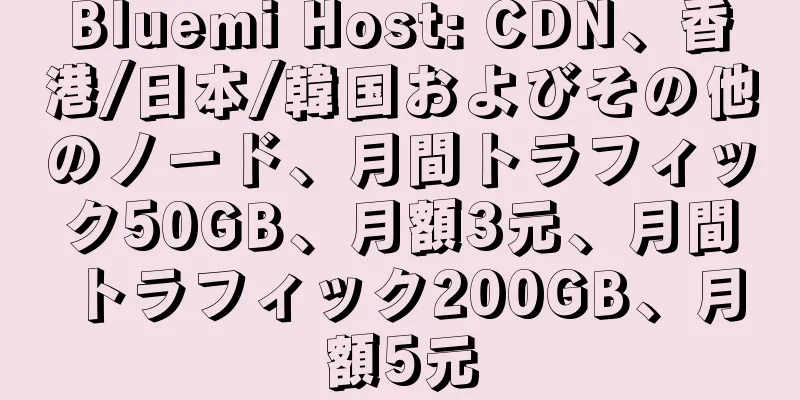 Bluemi Host: CDN、香港/日本/韓国およびその他のノード、月間トラフィック50GB、月額3元、月間トラフィック200GB、月額5元