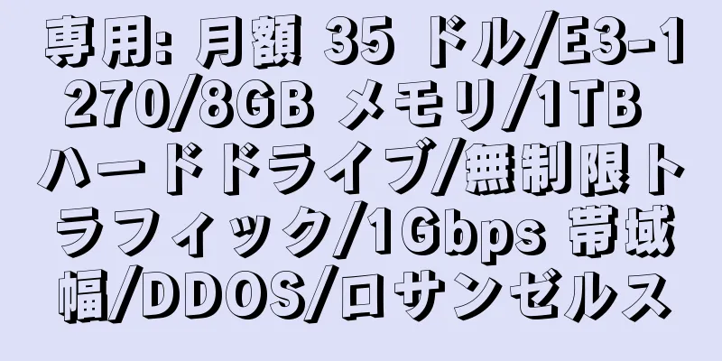 専用: 月額 35 ドル/E3-1270/8GB メモリ/1TB ハードドライブ/無制限トラフィック/1Gbps 帯域幅/DDOS/ロサンゼルス