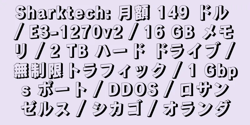 Sharktech: 月額 149 ドル / E3-1270v2 / 16 GB メモリ / 2 TB ハード ドライブ / 無制限トラフィック / 1 Gbps ポート / DDOS / ロサンゼルス / シカゴ / オランダ
