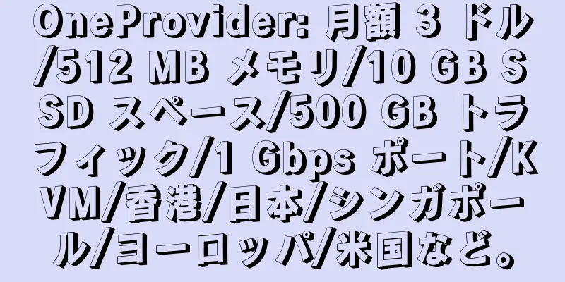 OneProvider: 月額 3 ドル/512 MB メモリ/10 GB SSD スペース/500 GB トラフィック/1 Gbps ポート/KVM/香港/日本/シンガポール/ヨーロッパ/米国など。