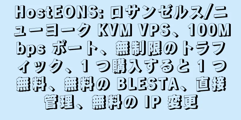 HostEONS: ロサンゼルス/ニューヨーク KVM VPS、100Mbps ポート、無制限のトラフィック、1 つ購入すると 1 つ無料、無料の BLESTA、直接管理、無料の IP 変更