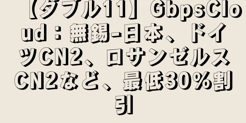 【ダブル11】GbpsCloud：無錫-日本、ドイツCN2、ロサンゼルスCN2など、最低30％割引