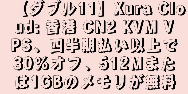 【ダブル11】Xura Cloud: 香港 CN2 KVM VPS、四半期払い以上で30%オフ、512Mまたは1GBのメモリが無料