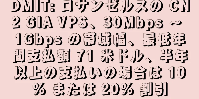DMIT: ロサンゼルスの CN2 GIA VPS、30Mbps ～ 1Gbps の帯域幅、最低年間支払額 71 米ドル、半年以上の支払いの場合は 10% または 20% 割引