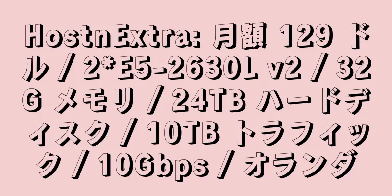 HostnExtra: 月額 129 ドル / 2*E5-2630L v2 / 32G メモリ / 24TB ハードディスク / 10TB トラフィック / 10Gbps / オランダ