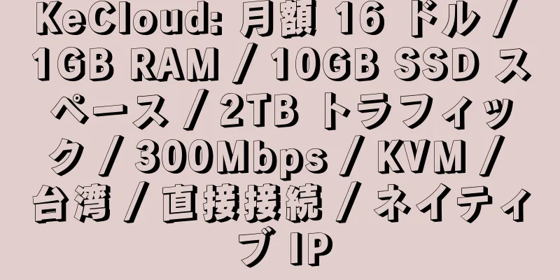 KeCloud: 月額 16 ドル / 1GB RAM / 10GB SSD スペース / 2TB トラフィック / 300Mbps / KVM / 台湾 / 直接接続 / ネイティブ IP