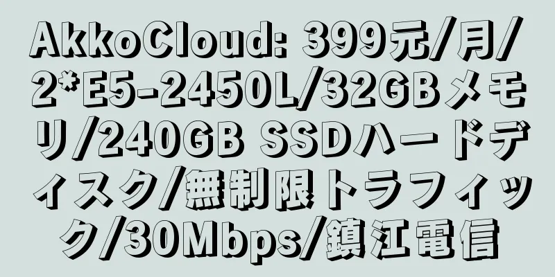 AkkoCloud: 399元/月/2*E5-2450L/32GBメモリ/240GB SSDハードディスク/無制限トラフィック/30Mbps/鎮江電信