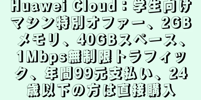 Huawei Cloud：学生向けマシン特別オファー、2GBメモリ、40GBスペース、1Mbps無制限トラフィック、年間99元支払い、24歳以下の方は直接購入