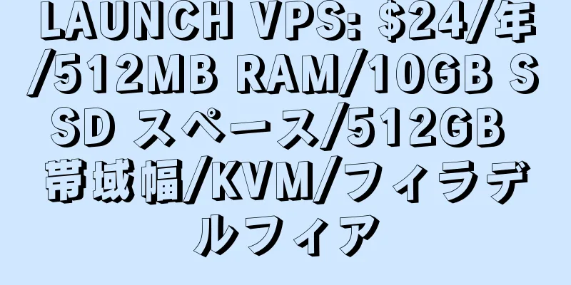 LAUNCH VPS: $24/年/512MB RAM/10GB SSD スペース/512GB 帯域幅/KVM/フィラデルフィア