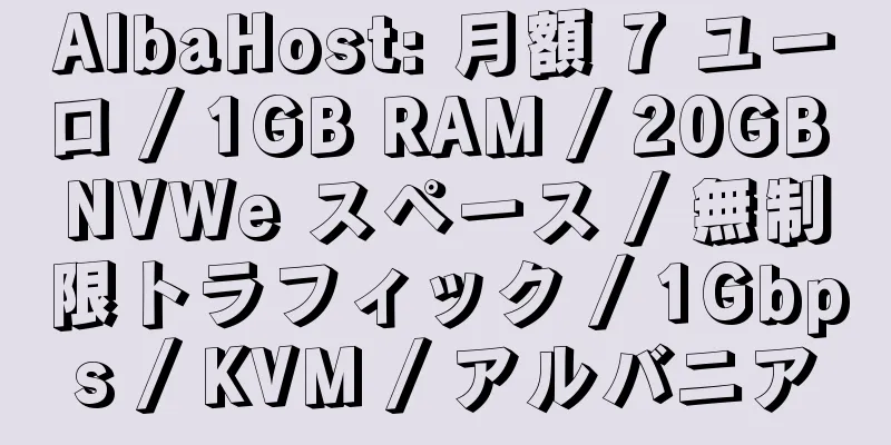 AlbaHost: 月額 7 ユーロ / 1GB RAM / 20GB NVWe スペース / 無制限トラフィック / 1Gbps / KVM / アルバニア