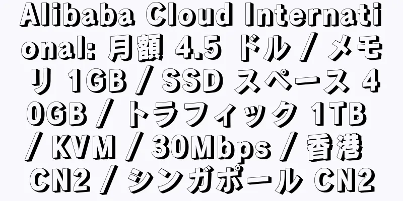 Alibaba Cloud International: 月額 4.5 ドル / メモリ 1GB / SSD スペース 40GB / トラフィック 1TB / KVM / 30Mbps / 香港 CN2 / シンガポール CN2