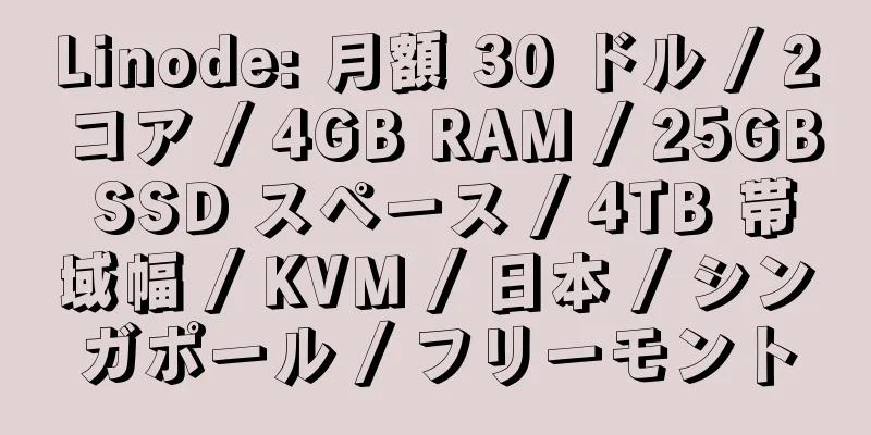 Linode: 月額 30 ドル / 2 コア / 4GB RAM / 25GB SSD スペース / 4TB 帯域幅 / KVM / 日本 / シンガポール / フリーモント
