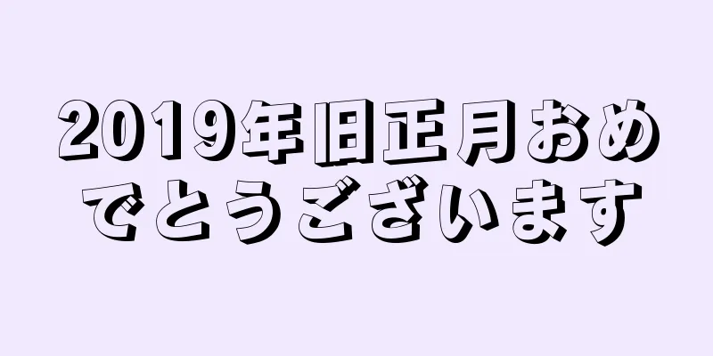 2019年旧正月おめでとうございます