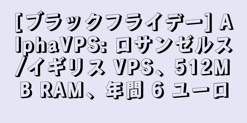 [ブラックフライデー] AlphaVPS: ロサンゼルス/イギリス VPS、512MB RAM、年間 6 ユーロ