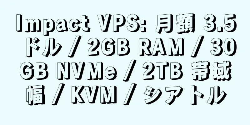 Impact VPS: 月額 3.5 ドル / 2GB RAM / 30GB NVMe / 2TB 帯域幅 / KVM / シアトル