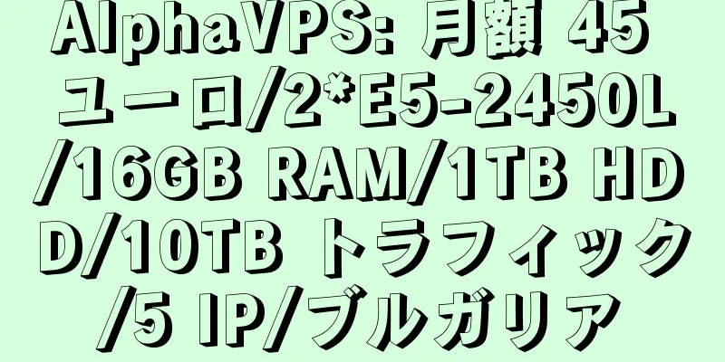 AlphaVPS: 月額 45 ユーロ/2*E5-2450L/16GB RAM/1TB HDD/10TB トラフィック/5 IP/ブルガリア