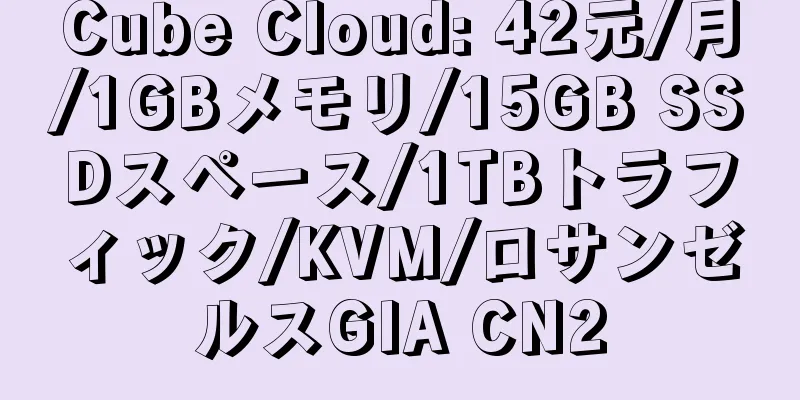 Cube Cloud: 42元/月/1GBメモリ/15GB SSDスペース/1TBトラフィック/KVM/ロサンゼルスGIA CN2