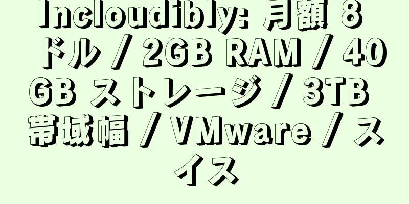 Incloudibly: 月額 8 ドル / 2GB RAM / 40GB ストレージ / 3TB 帯域幅 / VMware / スイス