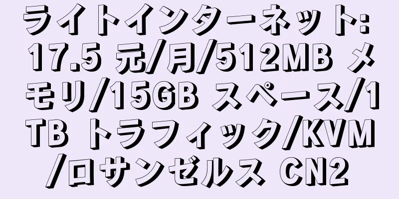 ライトインターネット: 17.5 元/月/512MB メモリ/15GB スペース/1TB トラフィック/KVM/ロサンゼルス CN2
