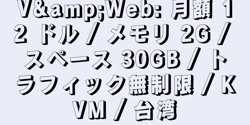 V&Web: 月額 12 ドル / メモリ 2G / スペース 30GB / トラフィック無制限 / KVM / 台湾