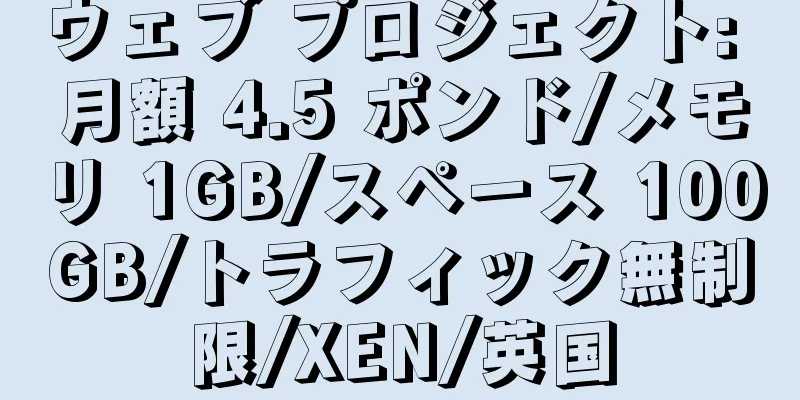 ウェブ プロジェクト: 月額 4.5 ポンド/メモリ 1GB/スペース 100GB/トラフィック無制限/XEN/英国