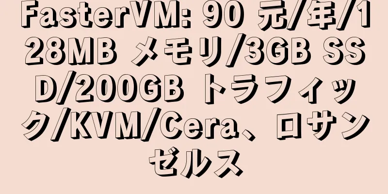 FasterVM: 90 元/年/128MB メモリ/3GB SSD/200GB トラフィック/KVM/Cera、ロサンゼルス