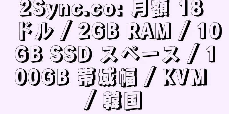 2Sync.co: 月額 18 ドル / 2GB RAM / 10GB SSD スペース / 100GB 帯域幅 / KVM / 韓国