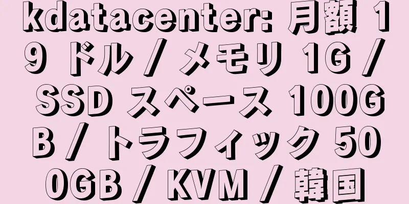 kdatacenter: 月額 19 ドル / メモリ 1G / SSD スペース 100GB / トラフィック 500GB / KVM / 韓国