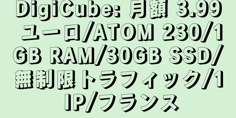 DigiCube: 月額 3.99 ユーロ/ATOM 230/1GB RAM/30GB SSD/無制限トラフィック/1 IP/フランス